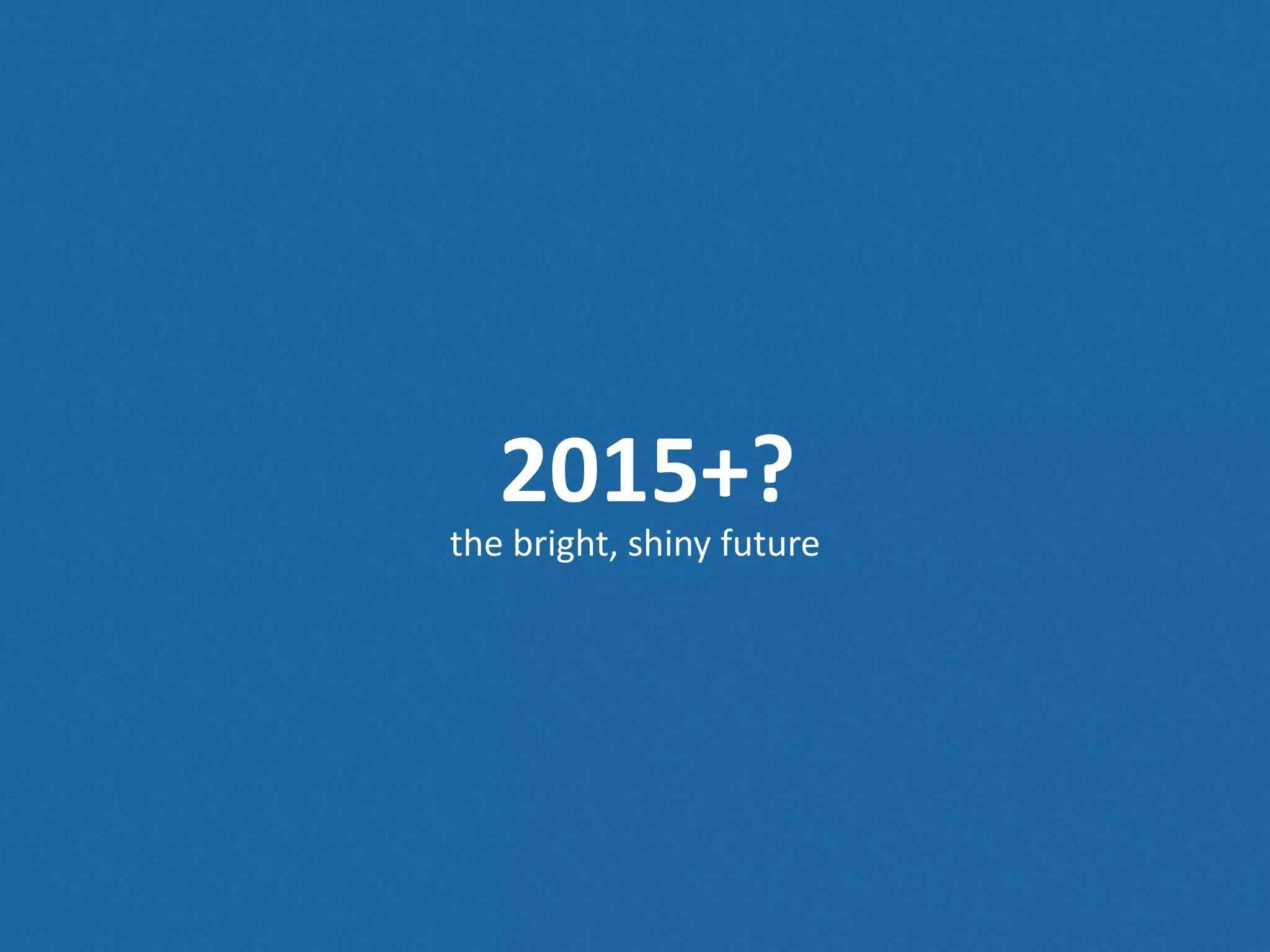 2015+? the  bright,  shiny  future 
