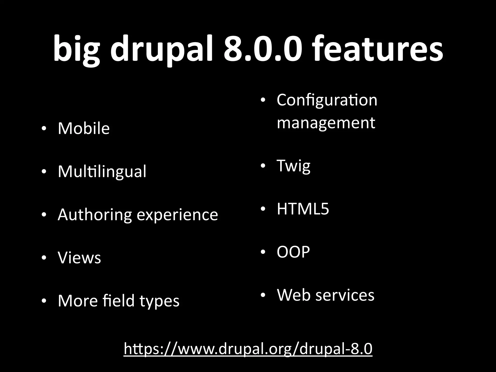 big  drupal  8.0.0  features hNps://www.drupal.org/drupal-­‐8.0   • Mobile   • Mul.lingual   • Authoring  experience   • Views   • More  ﬁeld  types • Conﬁgura.on   management   • Twig   • HTML5   • OOP   • Web  services 
