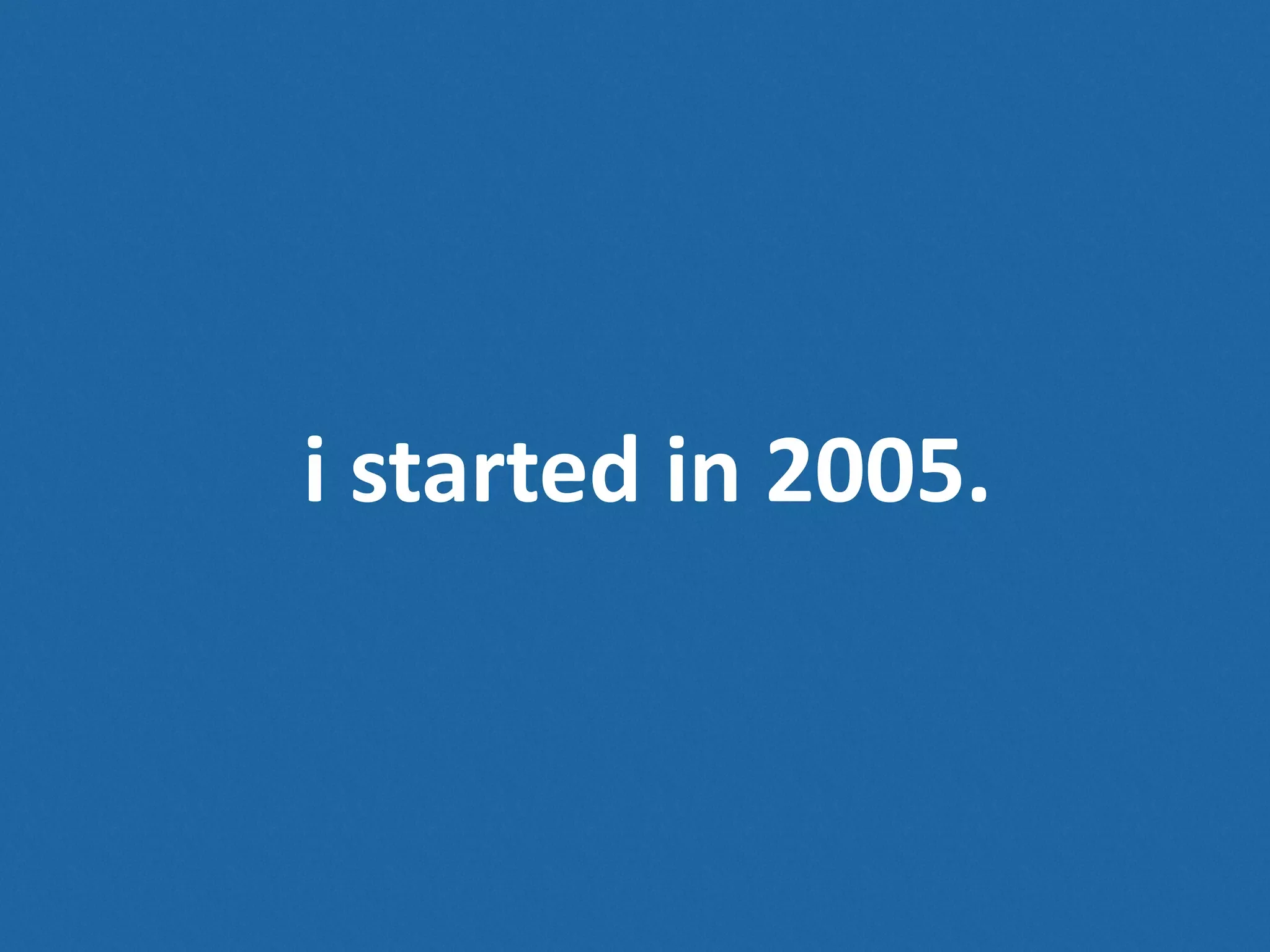 i  started  in  2005. 