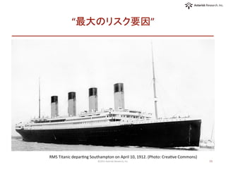 “最大のリスク要因”	
©2015	
  Asterisk	
  Research,	
  Inc.	
 11	
RMS	
  Titanic	
  deparOng	
  Southampton	
  on	
  April	
  10,	
  1912.	
  (Photo:	
  CreaOve	
  Commons)	
  
	
 