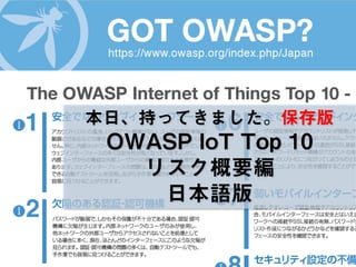 本日、持ってきました。保存版
OWASP IoT Top 10
リスク概要編
日本語版
 