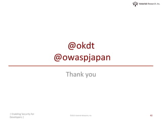 @okdt	
  
	
  @owaspjapan	
Thank	
  you	
|	
  Enabling	
  Security	
  for	
  
Developers	
  |	
  	
©2015	
  Asterisk	
  Research,	
  Inc.	
 43	
 