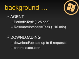 background …
• AGENT
 – PeriodicTask (~25 sec)
 – ResourceIntensiveTask (~10 min)


• DOWNLOADING
 – download/upload up to 5 requests
 – control execution
 