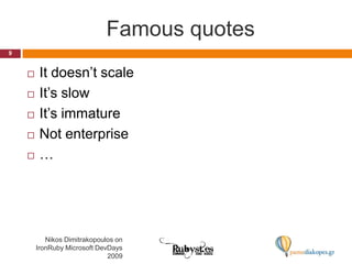 Famous quotesIt doesn’t scaleIt’s slowIt’s immatureNot enterprise…9Nikos Dimitrakopoulos on IronRuby Microsoft DevDays 2009
