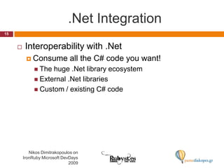 .Net IntegrationInteroperability with .NetConsume all the C# code you want!The huge .Net library ecosystemExternal .Net librariesCustom / existing C# code15Nikos Dimitrakopoulos on IronRuby Microsoft DevDays 2009