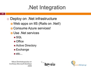 .Net IntegrationDeploy on .Net infrastructureWeb apps on IIS (Rails on .Net!)Consume Azure services!Use .Net servicesSQLOfficeActive DirectoryExchangeetc...23Nikos Dimitrakopoulos on IronRuby Microsoft DevDays 2009