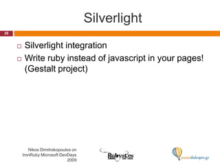 SilverlightSilverlight integrationWrite ruby instead of javascript in your pages! (Gestalt project) 26Nikos Dimitrakopoulos on IronRuby Microsoft DevDays 2009