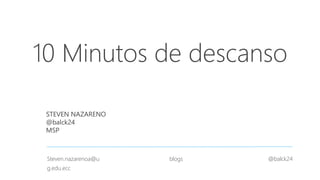 10 Minutos de descanso
STEVEN NAZARENO
@balck24
MSP
Steven.nazarenoa@u
g.edu.ecc
blogs @balck24
 