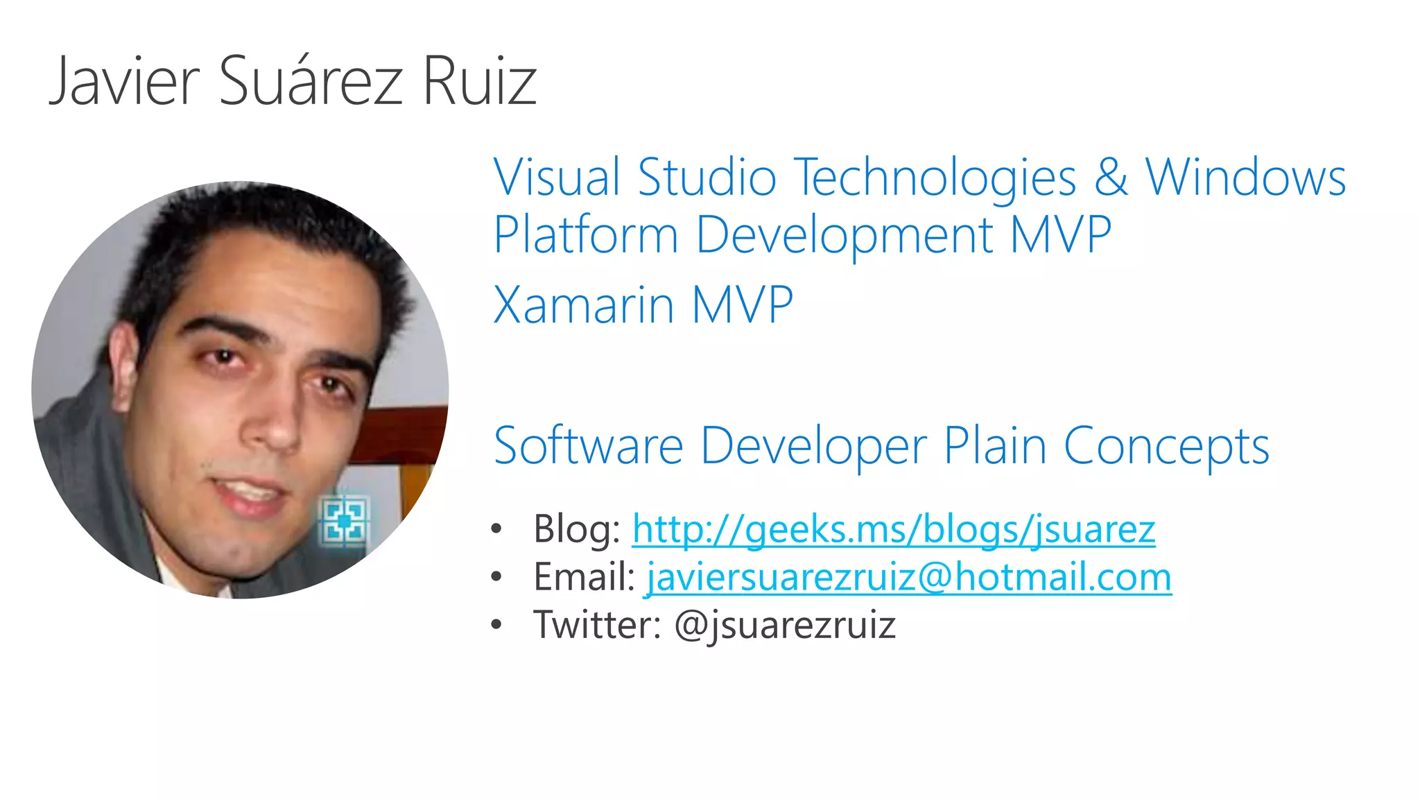 Visual Studio Technologies & Windows Platform Development MVP Xamarin MVP Software Developer Plain Concepts • Blog: http://geeks.ms/blogs/jsuarez • Email: javiersuarezruiz@hotmail.com • Twitter: @jsuarezruiz 