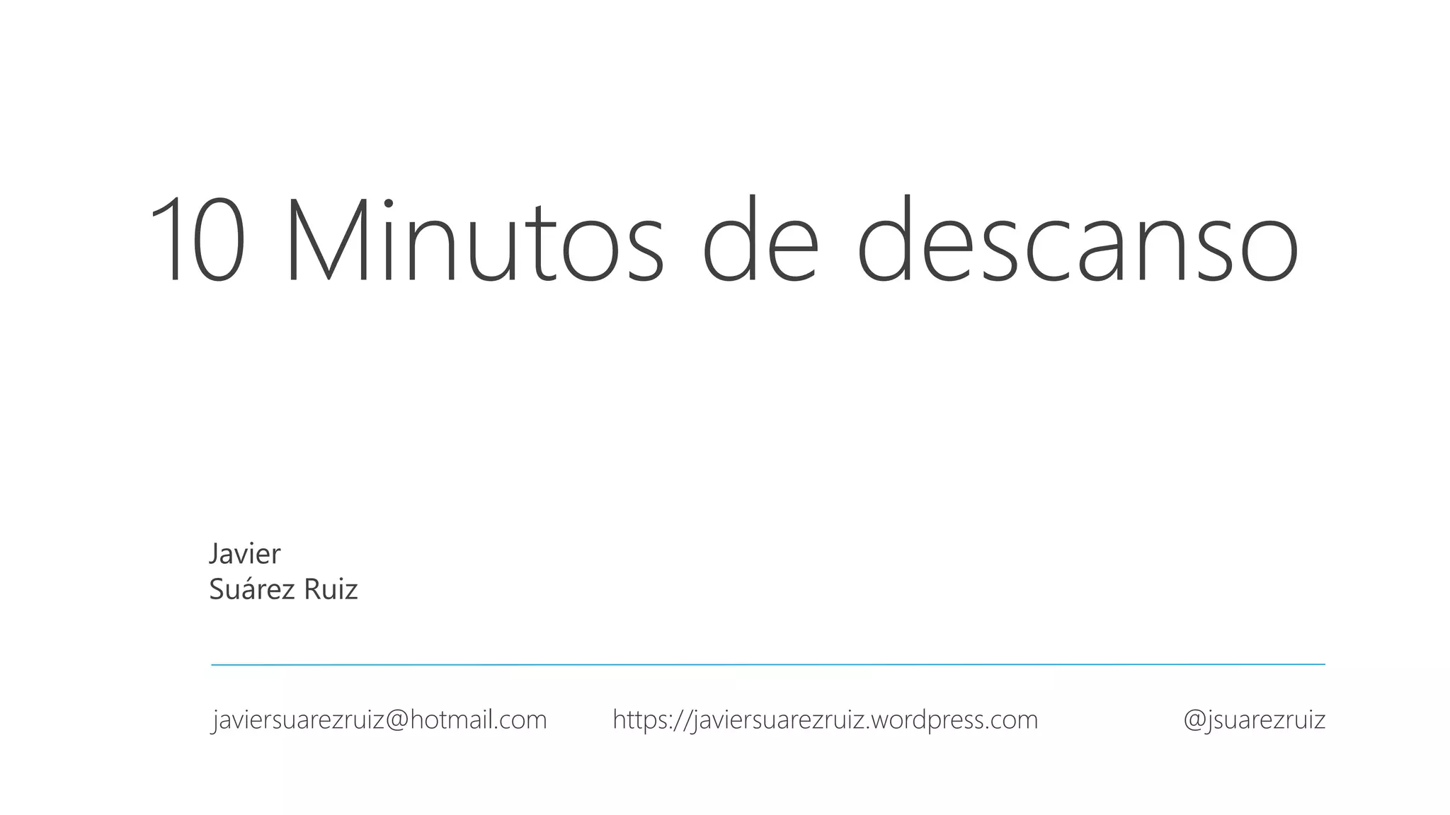 10 Minutos de descanso Javier Suárez Ruiz javiersuarezruiz@hotmail.com https://javiersuarezruiz.wordpress.com @jsuarezruiz 