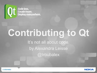 Contributing to Qt It’s not all about code. by Alexandra Leisse @troubalex 