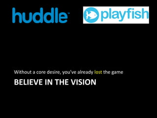 Without a core desire, you’ve already lost the game

BELIEVE IN THE VISION

 