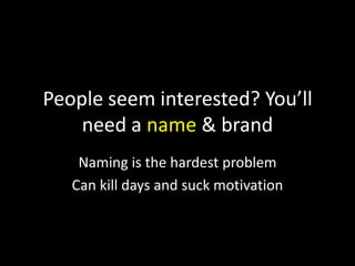 People seem interested? You’ll
need a name & brand
Naming is the hardest problem
Can kill days and suck motivation

 
