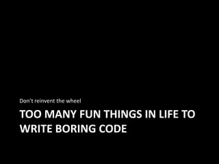 Don’t reinvent the wheel

TOO MANY FUN THINGS IN LIFE TO
WRITE BORING CODE

 