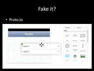 Fake it?
• Proto.io

 