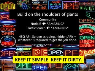 Build on the shoulders of giants
Community
NodeJS  *AMAZING*
ElasticSearch  *AMAZING*
4SQ API, Screen scraping, hidden APIs –
whatever is required to get the job done.

KEEP IT SIMPLE. KEEP IT DIRTY.

 