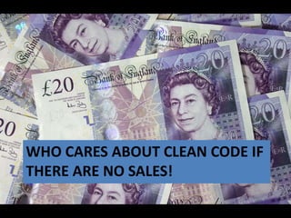 WHO CARES ABOUT CLEAN CODE IF
THERE ARE NO SALES!

 