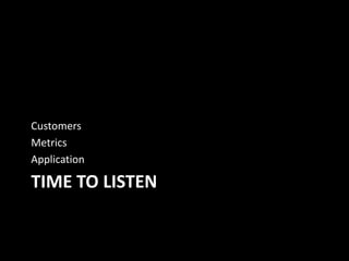 Customers
Metrics
Application

TIME TO LISTEN

 