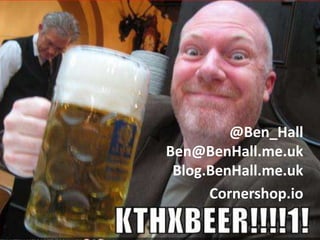 @Ben_Hall
Ben@BenHall.me.uk
Blog.BenHall.me.uk
Cornershop.io

 