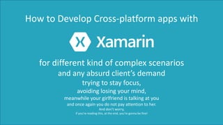 for	different	kind	of	complex	scenarios
and	any	absurd	client’s	demand
trying	to	stay	focus,
avoiding	losing	your	mind,
meanwhile	your	girlfriend	is	talking	at	you
and	once	again	you	do	not	pay	attention	to	her.
And	don’t	worry,
if you’re reading this,	at the	end,	you’re gonna	be	fine!
How	to	Develop	Cross-platform	apps	with
 