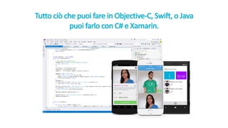 Tutto ciò che puoi fare	in	Objective-C,	Swift,	o	Java
puoi farlo con	C#	e	Xamarin.
 