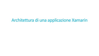 Architettura di	una applicazione Xamarin
 