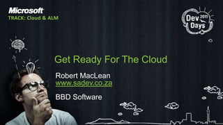 Robert MacLeanwww.sadev.co.zaBBD SoftwareGet Ready For The CloudTRACK: Cloud & ALM