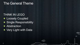 The General ThemeTHINK IN LEGOLoosely CoupledSingle Responsibility AbstractionVery Light with Data
