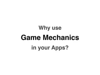 Why use
Game Mechanics
  in your Apps?
 