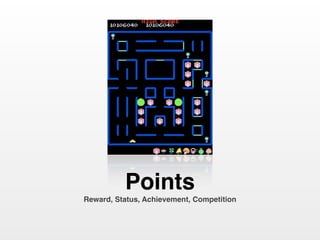 Points
Reward, Status, Achievement, Competition
 