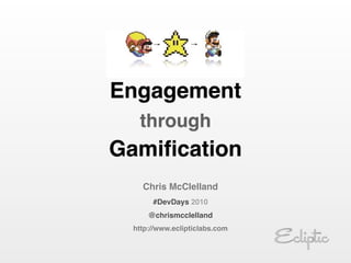 Engagement
  through
Gamiﬁcation
   Chris McClelland
      #DevDays 2010
     @chrismcclelland
 http://www.eclipticlabs.com
 