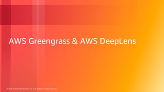 © 2018, Amazon Web Services, Inc. or its Affiliates. All rights reserved.
AWS Greengrass & AWS DeepLens
 