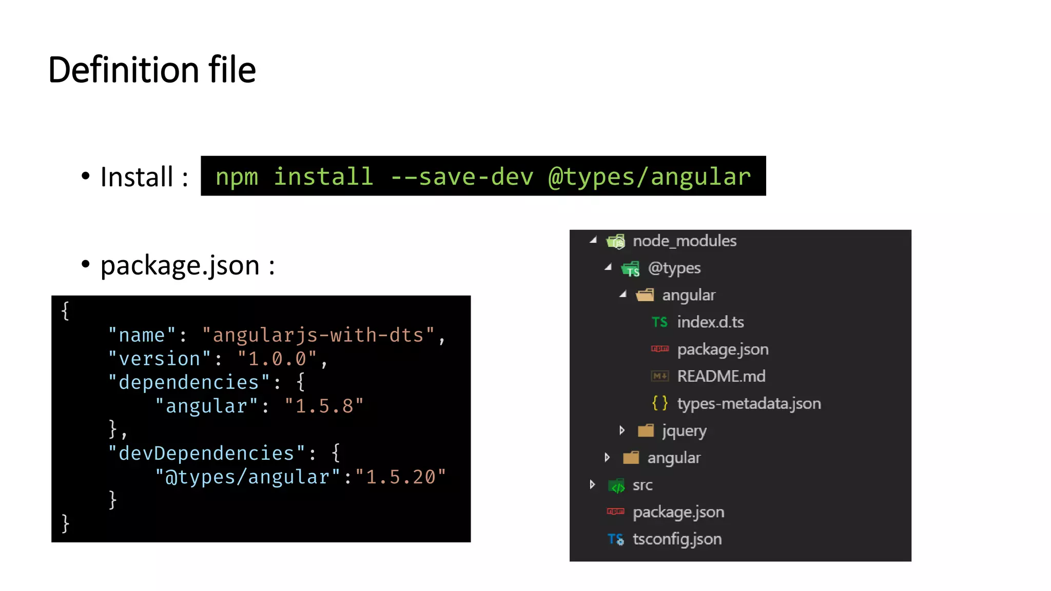 • Install :
• package.json :
Definition file
npm install -–save-dev @types/angular
{
"name": "angularjs-with-dts",
"version": "1.0.0",
"dependencies": {
"angular": "1.5.8"
},
"devDependencies": {
"@types/angular":"1.5.20"
}
}
 