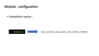 • Compilation option :
--module none, commonjs, amd, system, umd, es2015, or ESNext
Module : configuration
 