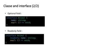 Classe and interface (2/2)
interface Animal {
name: string;
say?: () => void;
}
interface Animal {
readonly name: string;
say?: () => void;
}
 