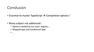 Conslusion
• Essential to master TypeScript → Compilation options !
• Many subject not addressed :
• Options needed to use react, angular,…
• Mapped type and Conditional type
• …
 