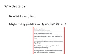 • No official style guide !
• Maybe coding guidelines on TypeScript’s Github ?
Why this talk ?
 