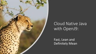 Cloud Native Java
with OpenJ9:
Fast, Lean and
Definitely Mean
 
