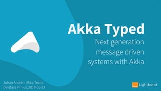 Akka Typed
Johan Andrén, Akka Team
Devdays Vilnius, 2018-05-23
Next generation
message driven
systems with Akka
 