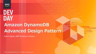 © 2018, Amazon Web Services, Inc. or its Affiliates. All rights reserved.
Amazon DynamoDB
Advanced Design Pattern
Daichi Egawa, AWS Solutions Architect
 