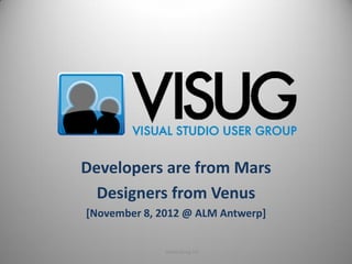 Developers are from Mars
  Designers from Venus
[November 8, 2012 @ ALM Antwerp]


              www.visug.be
 