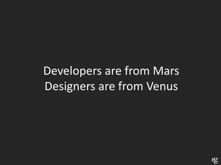 Developers are from Mars
Designers are from Venus
 