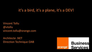 Vincent Tollu
@vtollu
vincent.tollu@orange.com
Architecte .NET
Direction Technique OAB
it's a bird, it's a plane, it's a DEV!
 