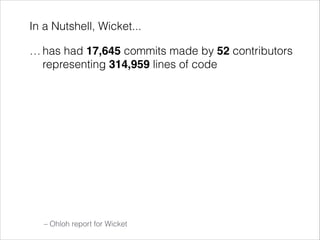 In a Nutshell, Wicket...
… has had 17,645 commits made by 52 contributors
representing 314,959 lines of code
… is mostly w...