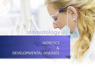 GENETICS
&
DEVELOPMENTAL DISEASES
 