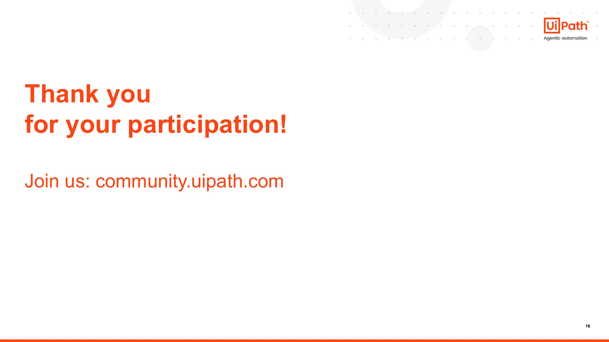 16
Thank you
for your participation!
Join us: community.uipath.com
 
