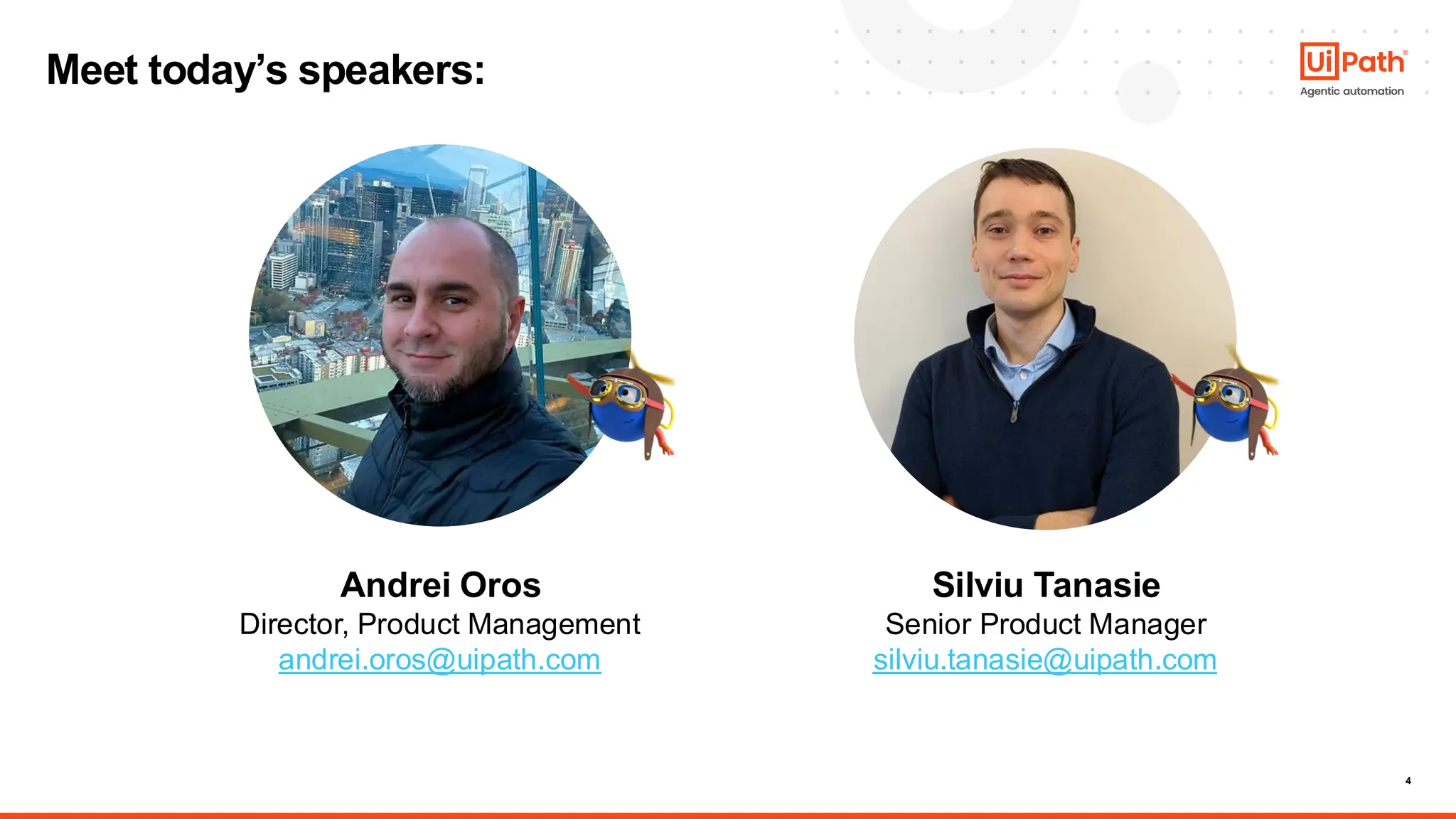 4
Meet today’s speakers:
Andrei Oros
Director, Product Management
andrei.oros@uipath.com
Silviu Tanasie
Senior Product Manager
silviu.tanasie@uipath.com
 