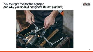 14
Pick the right tool for the right job
(and why you should not ignore UiPath platform)
 