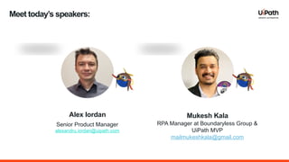 Meet today’s speakers:
Alex Iordan
Senior Product Manager
alexandru.iordan@uipath.com
Mukesh Kala
RPA Manager at Boundaryless Group &
UiPath MVP
mailmukeshkala@gmail.com
 