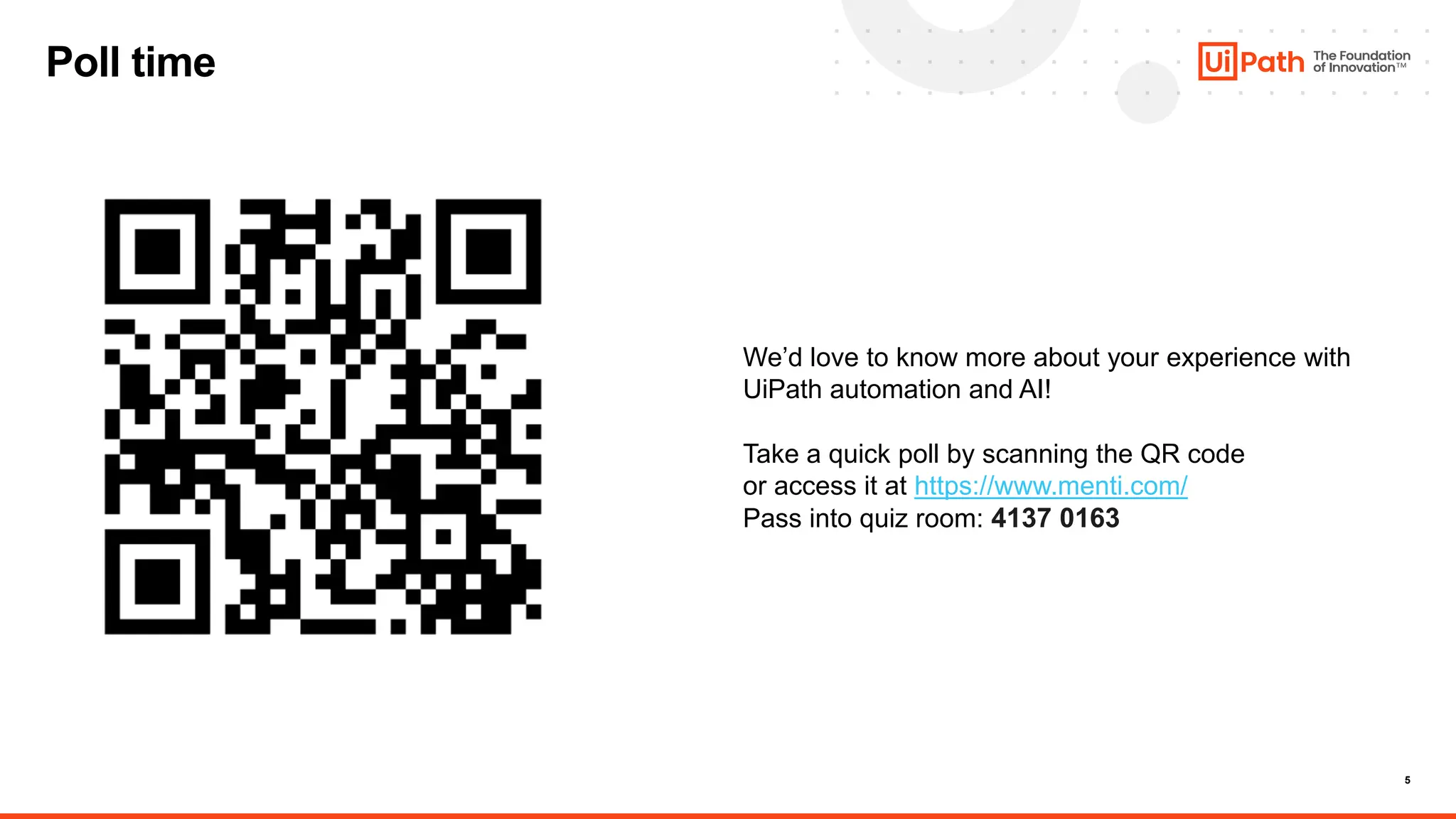 5
Poll time
We’d love to know more about your experience with
UiPath automation and AI!
Take a quick poll by scanning the QR code
or access it at https://www.menti.com/
Pass into quiz room: 4137 0163
 